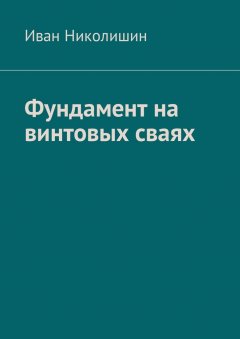 Иван Николишин - Фундамент на винтовых сваях