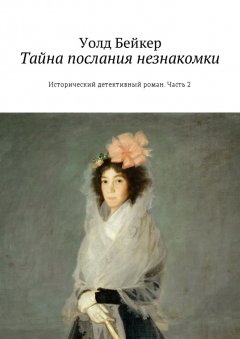 Уолд Бейкер - Тайна послания незнакомки. Исторический детективный роман. Часть 2