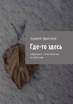 Андрей Драгунов - Где-то здесь. Избранные стихотворения из трёх книг
