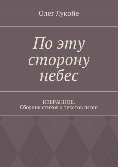 Олег Лукойе - По эту сторону небес. Избранное. Сборник стихов и текстов песен