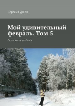 Сергей Гуреев - Мой удивительный февраль. Том 5. Остановись и улыбнись