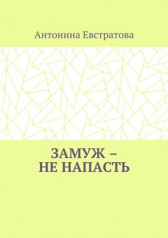Антонина Евстратова - Замуж – не напасть. Любовный роман