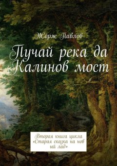 Жорж Павлов - Пучай река да Калинов мост. Вторая книга цикла «Старая сказка на новый лад»