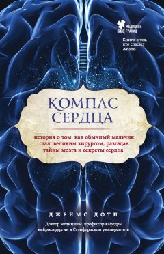 Джеймс Доти - Компас сердца. История о том, как обычный мальчик стал великим хирургом, разгадав тайны мозга и секреты сердца