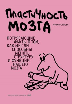 Норман Дойдж - Пластичность мозга. Потрясающие факты о том, как мысли способны менять структуру и функции нашего мозга