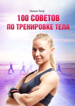 Михаил Титов - 100 советов по тренировке тела