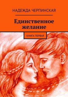Надежда Черпинская - Единственное желание. Книга первая