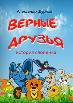 Александр Шурлов - Верные друзья. История слоненка
