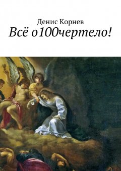 Денис Корнев - Всё о100чертело!