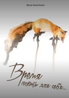 Ирина Арсентьева - Время пожить для себя…