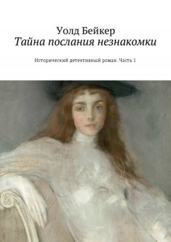Уолд Бейкер - Тайна послания незнакомки. Исторический детективный роман. Часть 1