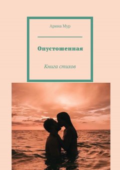 Арина Мур - Опустошенная. Книга стихов