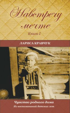 Лариса Кравчук - Навстречу мечте. Книга 1. Из воспоминаний детских лет