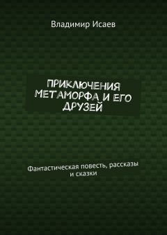 Владимир Исаев - Приключения Метаморфа и его друзей. Фантастическая повесть, рассказы и сказки