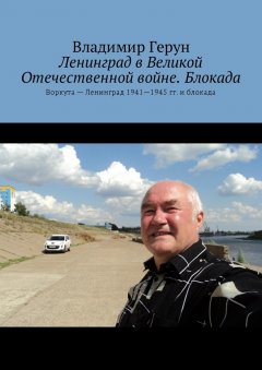 Владимир Герун - Ленинград в Великой Отечественной войне. Блокада. Воркута – Ленинград 1941—1945 гг. и блокада