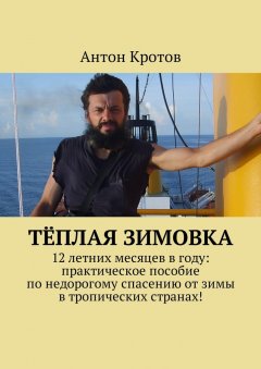 Антон Кротов - Тёплая зимовка. 12 летних месяцев в году: практическое пособие по недорогому спасению от зимы в тропических странах!