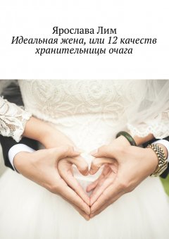 Ярослава Лим - Идеальная жена, или 12 качеств хранительницы очага