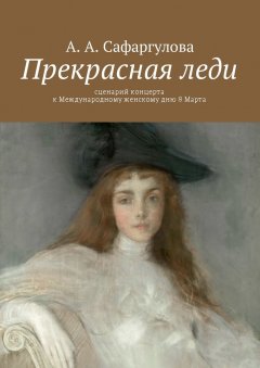 Альмира Сафаргулова - Прекрасная леди. Сценарий концерта к Международному женскому дню 8 Марта