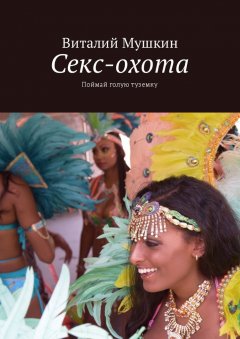 Виталий Мушкин - Секс-охота. Поймай голую туземку