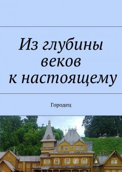 Наталья Козлова - Из глубины веков к настоящему. Городец