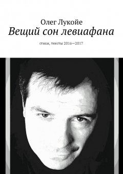 Олег Лукойе - Вещий сон левиафана. Стихи, тексты 2016—2017