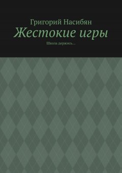 Григорий Насибян - Жестокие игры. Школа держись…