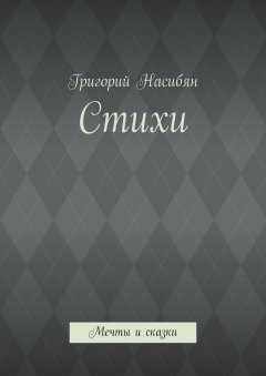 Григорий Насибян - Стихи. Мечты и сказки