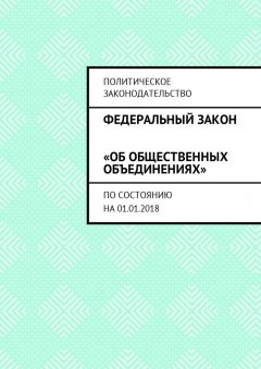 Григорий Белонучкин - Федеральный закон «Об общественных объединениях». По состоянию на 01.01.2018
