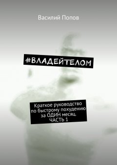 Василий Попов - #ВЛАДЕЙТЕЛОМ. Краткое руководство по быстрому похудению за ОДИН месяц. Часть 1