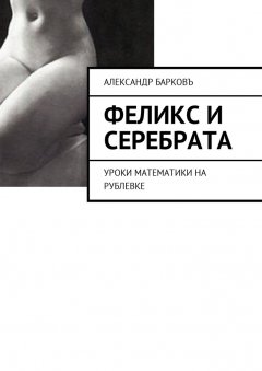 Александр Барковъ - Феликс и Серебрата. Уроки математики на Рублевке