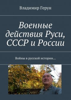 Владимир Герун - Военные действия Руси, СССР и России. Войны в русской истории…