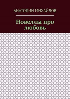 Анатолий Михайлов - Новеллы про любовь