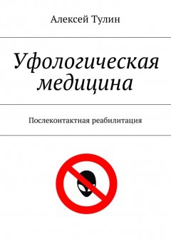 Алексей Тулин - Уфологическая медицина. Послеконтактная реабилитация