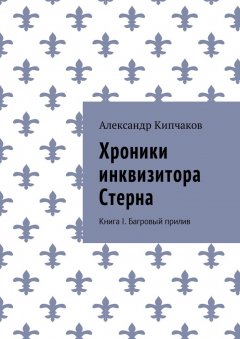 Александр Кипчаков - Хроники инквизитора Стерна. Книга I. Багровый прилив