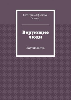 Екатерина Ефимова-Залекер - Верующие люди. Киноповесть