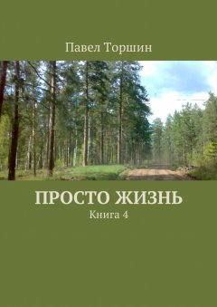 Павел Торшин - Просто жизнь. Книга 4