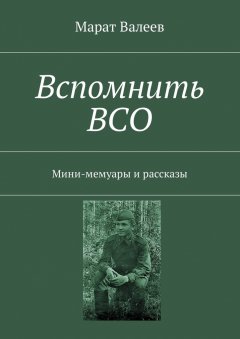 Марат Валеев - Вспомнить ВСО. Мини-мемуары и рассказы