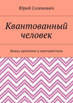 Юрий Солоневич - Квантованный человек. Между временем и пространством