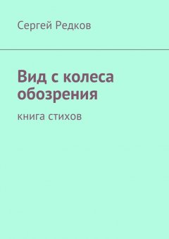 Сергей Редков - Вид с колеса обозрения. Книга стихов