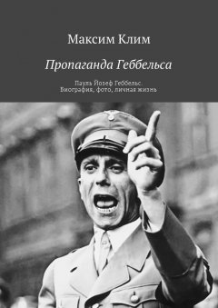 Максим Клим - Пропаганда Геббельса. Пауль Йозеф Геббельс. Биография, фото, личная жизнь