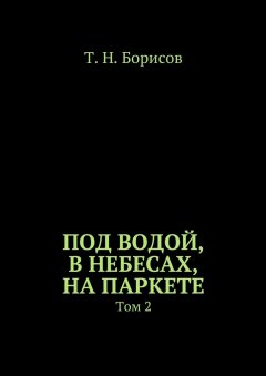 Т. Борисов - Под водой, в небесах, на паркете. Том 2