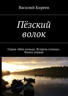 Василий Киреев - Пёзский волок. Серия «Мои кольца. Встречь солнца». Книга первая