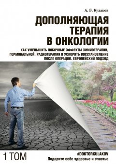 Андрей Кулаков - Дополняющая терапия в онкологии. ТОМ 1. Как уменьшить побочные эффекты химиотерапии, гормональной, радиотерапии и ускорить восстановление после операции. Европейский подход
