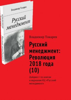 Владимир Токарев - Русский менеджмент: Революция 2018 года (10). Дайджест по книгам и журналам КЦ «Русский менеджмент»