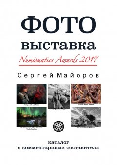 Сергей Майоров - Фотовыставка Numismatics Awards 2017. Каталог с комментариями составителя