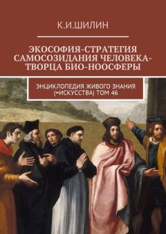 Ким Шилин - Экософия-стратегия самосозидания человека-творца био-ноосферы. Энциклопедия Живого знания (=Искусства). Том 46