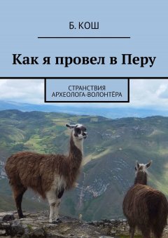 Б. Кош - Как я провел в Перу. Странствия археолога-волонтёра