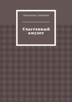 Анастасия Степанова - Счастливый амулет