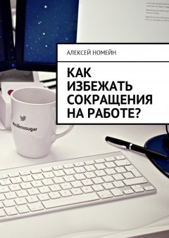 Алексей Номейн - Как избежать сокращения на работе?