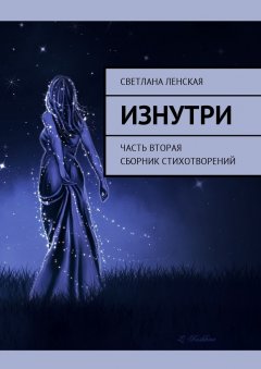 Светлана Ленская - Изнутри. Часть вторая. Сборник стихотворений